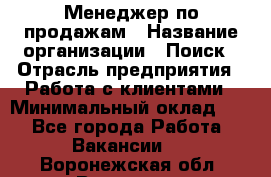 Менеджер по продажам › Название организации ­ Поиск › Отрасль предприятия ­ Работа с клиентами › Минимальный оклад ­ 1 - Все города Работа » Вакансии   . Воронежская обл.,Воронеж г.